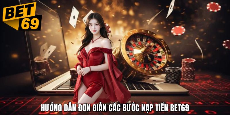 Các bước nạp tiền bet69 vô cùng đơn giản và dễ thực hiện dành cho newbie