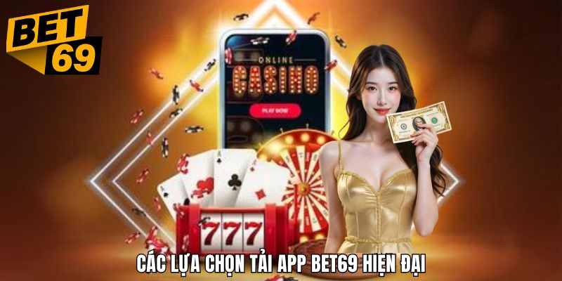 Đa dạng lựa chọn tải app bet69 từ cổ điển cho đến hiện đại nhất