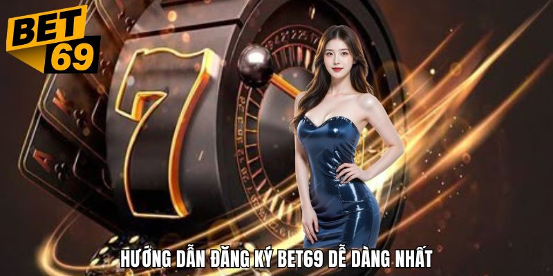 Hướng dẫn chi tiết các bước đăng ký bet69 dễ dàng và hiệu quả cao