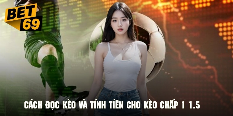 Cách đọc kèo và tính tiền chi tiết cho kèo chấp 1 1.5 cụ thể