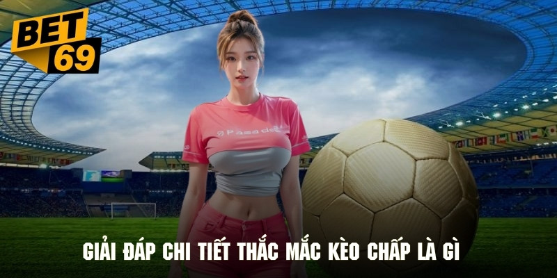 Giải đáp chi tiết thắc mắc của hội viên kèo chấp là gì