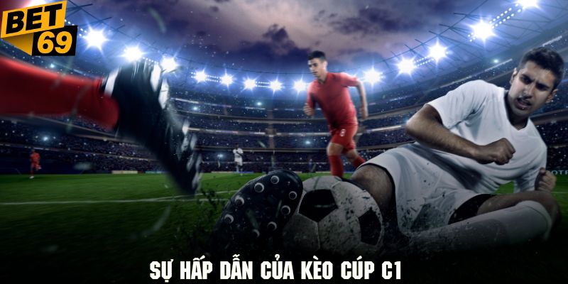 Tận hưởng các đặc điểm nổi bật khi tham gia kèo cúp C1