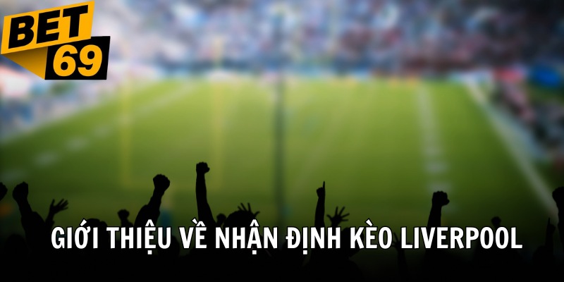 Những điều giới thiệu chung về nhận định kèo Liverpool