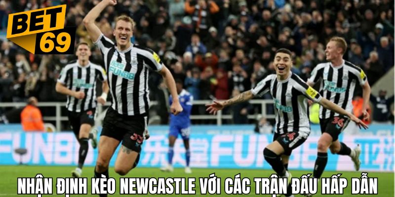 Nhận định kèo Newcastle qua các trận đấu lớn sắp diễn ra
