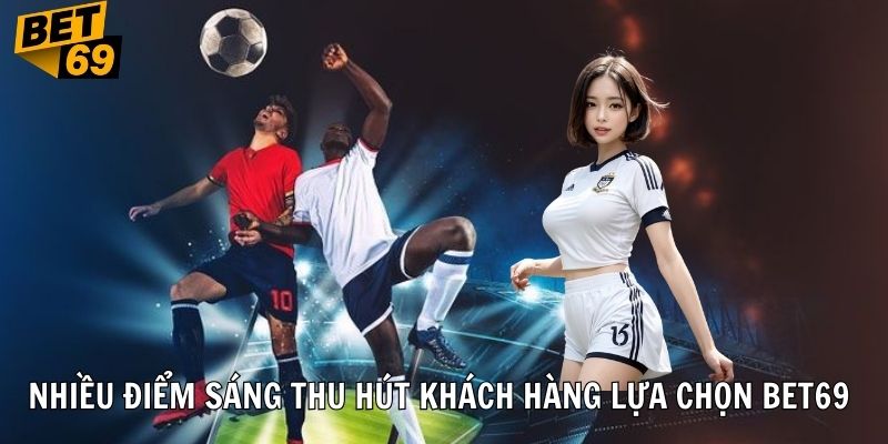 Nhiều điểm sáng thu hút khách hàng lựa chọn BET69