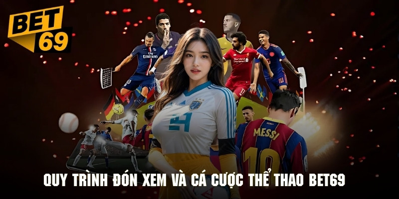 Quy trình trải nghiệm đón xem và cá cược thể thao BET69