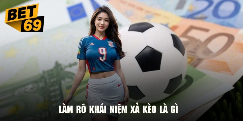 Giải thích thuật ngữ xả kèo là gì cho người chơi mới